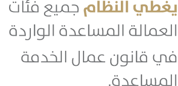 يغطي النظام جميع فئات العمالة المساعدة الواردة في قانون عمال الخدمة المساعدة.