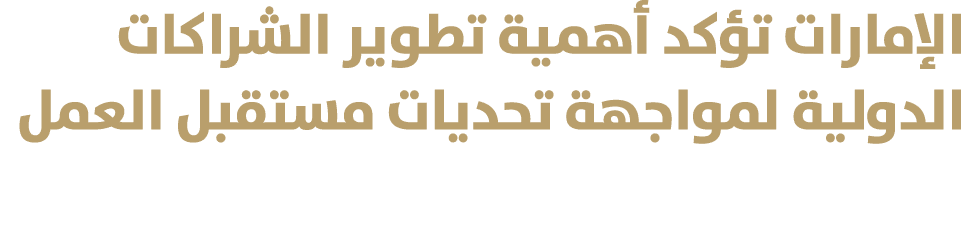 الإمارات تؤكد أهمية تطوير الشراكات الدولية لمواجهة تحديات مستقبل العمل 
