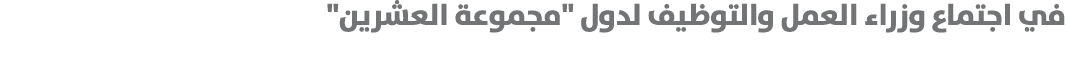 في اجتماع وزراء العمل والتوظيف لدول \“مجموعة العشرين\" 