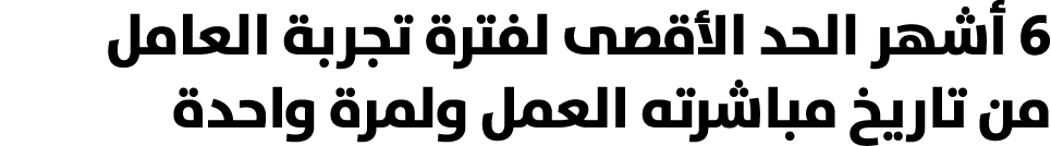 6 أشهر الحد الأقصى لفترة تجربة العامل من تاريخ مباشرته العمل ولمرة واحدة 