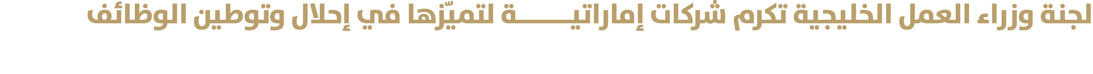 لجنة وزراء العمل الخليجية تكرم شركات إماراتيــــــــة لتميّزها في إحلال وتوطين الوظائف 