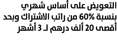 التعويض على أساس شهري بنسبة 60% من راتب الاشتراك وبحد أقصى 20 ألف درهم لـ 3 أشهر 