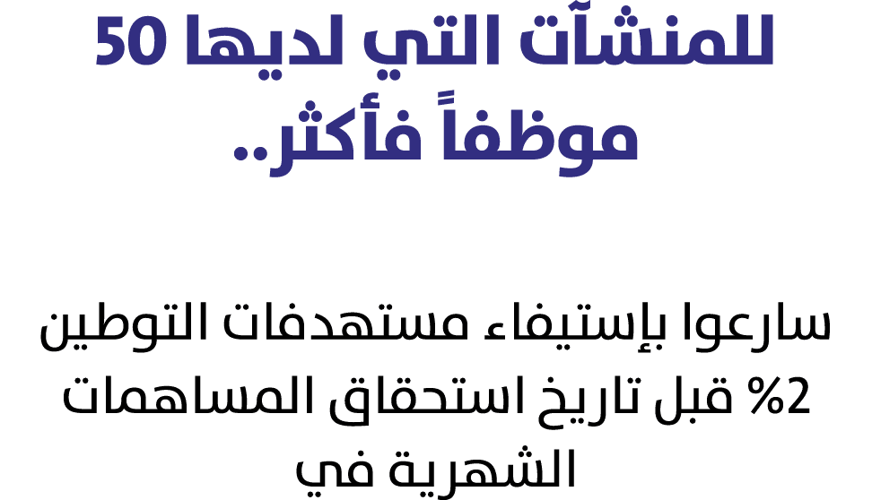 للمنشآت التي لديها 50 موظفاً فأكثر.. سارعوا بإستيفاء مستهدفات التوطين %2 قبل تاريخ استحقاق المساهمات الشهرية في