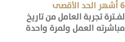 6 أشهر الحد الأقصى لفترة تجربة العامل من تاريخ مباشرته العمل ولمرة واحدة 