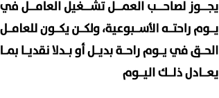 يجوز لصاحب العمل تشغيل العامل في يوم راحته الأسبوعية، ولكن يكون للعامل الحق في يوم راحة بديل أو بدلا نقديا بما يعادل ...