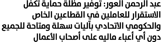 عبد الرحمن العور: توفير مظلة حماية تكفل الاستقرار للعاملين في القطاعين الخاص والحكومي الاتحادي بآليات سهلة ومتاحة للج...