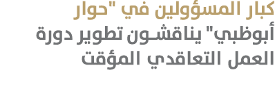 كبار المسؤولين في \“حوار أبوظبي\" يناقشون تطوير دورة العمل التعاقدي المؤقت 