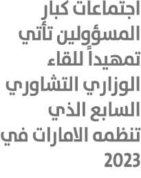 اجتماعات كبار المسؤولين تأتي تمهيداً للقاء الوزاري التشاوري السابع الذي تنظمه الامارات في 2023 