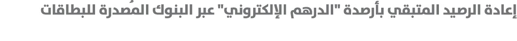 إعادة الرصيد المتبقي بأرصدة \“الدرهم الإلكتروني\" عبر البنوك المُصدرة للبطاقات 