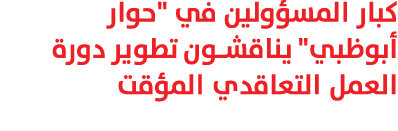 كبار المسؤولين في \“حوار أبوظبي\" يناقشون تطوير دورة العمل التعاقدي المؤقت 