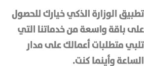 تطبيق الوزارة الذكي خيارك للحصول على باقة واسعة من خدماتنا التي تلبي متطلبات أعمالك على مدار الساعة وأينما كنت. 