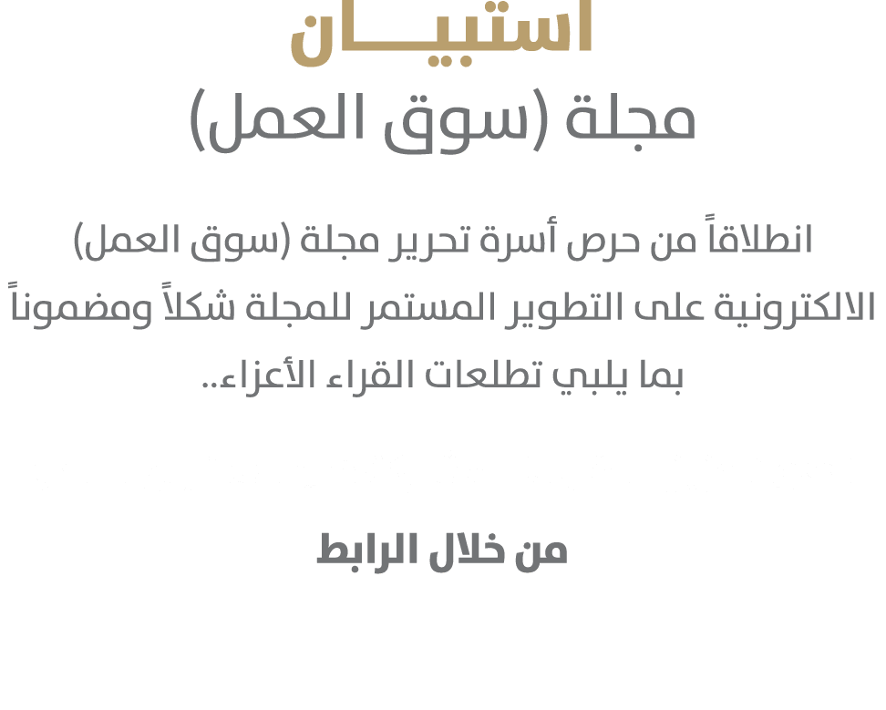 استبيــــان مجلة (سوق العمل) انطلاقاً من حرص أسرة تحرير مجلة (سوق العمل) الالكترونية﻿ على التطوير المستمر للمجلة شكلا...