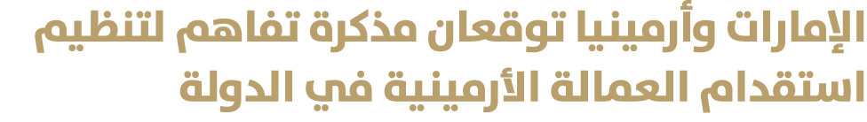 الإمارات وأرمينيا توقعان مذكرة تفاهم لتنظيم استقدام العمالة الأرمينية في الدولة 