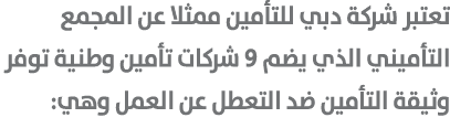 تعتبر شركة دبي للتأمين ممثلا عن المجمع التأميني الذي يضم 9 شركات تأمين وطنية توفر وثيقة التأمين ضد التعطل عن العمل وهي: