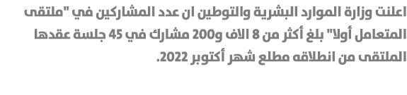 اعلنت وزارة الموارد البشرية والتوطين ان عدد المشاركين في \“ملتقى المتعامل أولا\" بلغ أكثر من 8 الاف و200 مشارك في 45 ...
