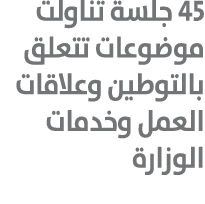 45 جلسة تناولت موضوعات تتعلق بالتوطين وعلاقات العمل وخدمات الوزارة 