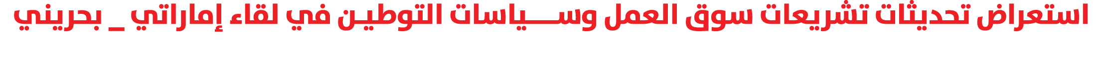 استعراض تحديثات تشريعات سوق العمل وســــياسات التوطيـن في لقاء إماراتي _ بحريني 