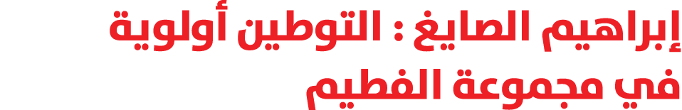 إبراهيم الصايغ : التوطين أولوية في مجموعة الفطيم 
