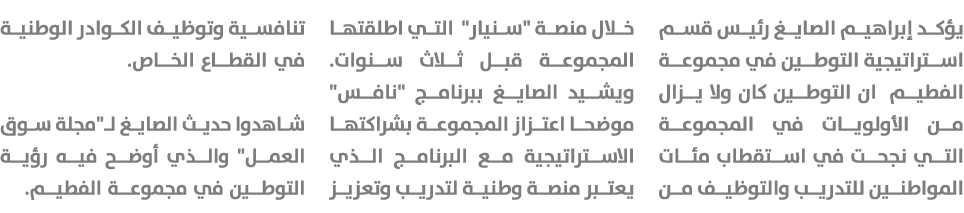 يؤكد إبراهيم الصايغ رئيس قسم استراتيجية التوطين في مجموعة الفطيم ان التوطين كان ولا يزال من الأولويات في المجموعة الت...