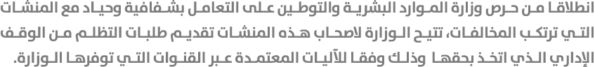 انطلاقا من حرص وزارة الموارد البشرية والتوطين على التعامل بشفافية وحياد مع المنشات التي ترتكب المخالفات، تتيح الوزارة...