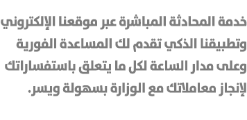 خدمة المحادثة المباشرة عبر موقعنا الإلكتروني وتطبيقنا الذكي تقدم لك المساعدة الفورية وعلى مدار الساعة لكل ما يتعلق با...