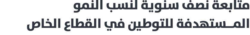 متابعة نصف سنوية لنسب النمو المــستهدفة للتوطين في القطاع الخاص 