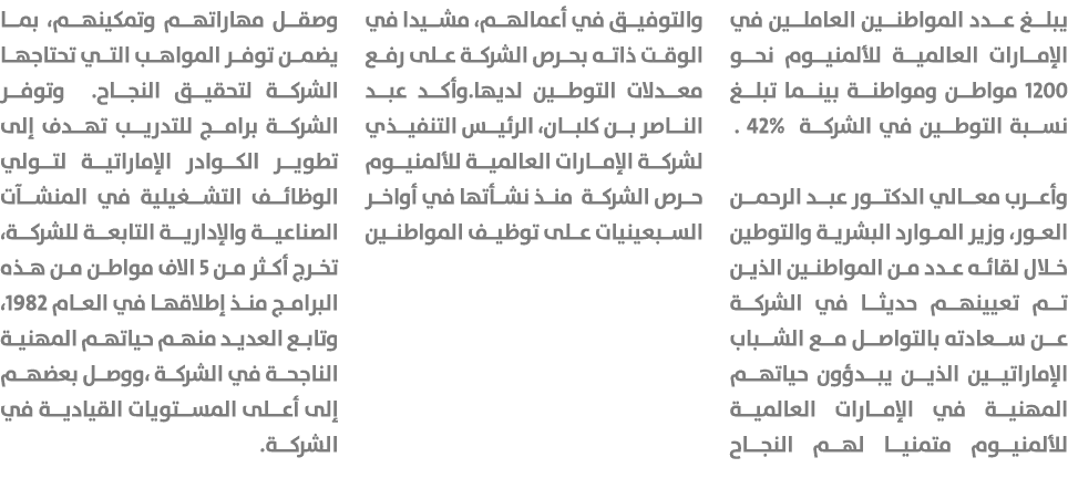 يبلغ عدد المواطنين العاملين في الإمارات العالمية للألمنيوم نحو 1200 مواطن ومواطنة بينما تبلغ نسبة التوطين في الشركة 4...