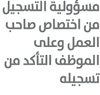 مسؤولية التسجيل من اختصاص صاحب العمل وعلى الموظف التأكد من تسجيله