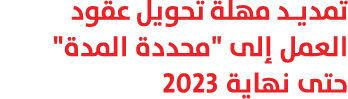 تمديد مهلة تحويل عقود العمل إلى \“محددة المدة\" حتى نهاية 2023 