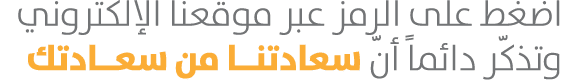 اضغط على الرمز عبر موقعنا الإلكتروني وتذكّر دائماً أنّ سعادتنــا من سعــادتك 