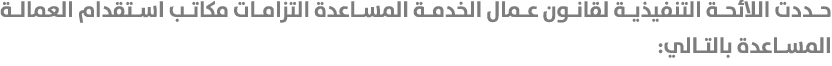 حددت اللائحة التنفيذية لقانون عمال الخدمة المساعدة التزامات مكاتب استقدام العمالة المساعدة بالتالي: 