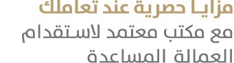 مزايا حصرية عند تعاملك مع مكتب معتمد لاستقدام العمالة المساعدة