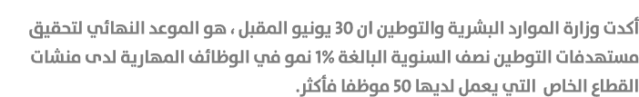 أكدت وزارة الموارد البشرية والتوطين ان 30 يونيو المقبل ، هو الموعد النهائي لتحقيق مستهدفات التوطين نصف السنوية البالغ...