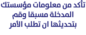 تأكد من معلومات مؤسستك المدخلة مسبقا وقم بتحديثها ان تطلب الأمر