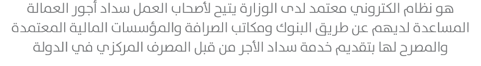 هو نظام الكتروني معتمد لدى الوزارة يتيح لأصحاب العمل سداد أجور العمالة المساعدة لديهم عن طريق البنوك ومكاتب الصرافة و...