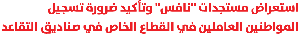 استعراض مستجدات \“نافس\" وتأكيد ضرورة تسجيل المواطنين العاملين في القطاع الخاص في صناديق التقاعد 
