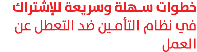 خطوات سهلة وسريعة للإشتراك في نظام التأمين ضد التعطل عن العمل 
