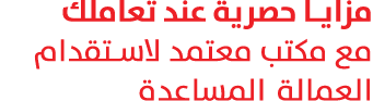 مزايا حصرية عند تعاملك مع مكتب معتمد لاستقدام العمالة المساعدة