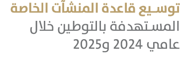 توسيع قاعدة المنشآت الخاصة المستهدفة بالتوطين خلال عامي 2024 و2025 