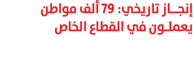 إنجـاز تاريخي: 79 ألف مواطن يعملون في القطاع الخاص