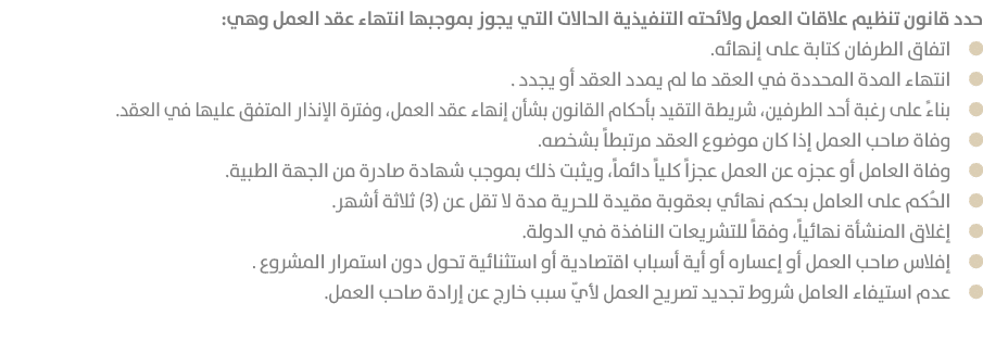 حدد قانون تنظيم علاقات العمل ولائحته التنفيذية الحالات التي يجوز بموجبها انتهاء عقد العمل وهي: ￼اتفاق الطرفان كتابة ع...