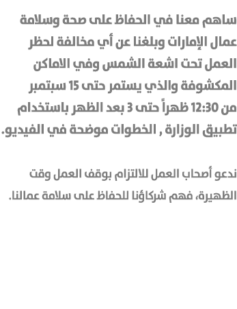 ساهم معنا في الحفاظ على صحة وسلامة عمال الإمارات وبلغنا عن أي مخالفة لحظر العمل تحت اشعة الشمس وفي الاماكن المكشوفة و...