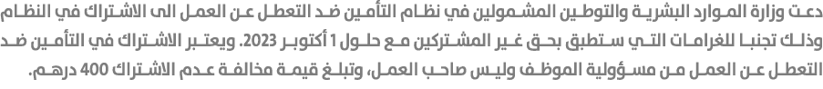 دعت وزارة الموارد البشرية والتوطين المشمولين في نظام التأمين ضد التعطل عن العمل الى الاشتراك في النظام وذلك تجنبا للغ...
