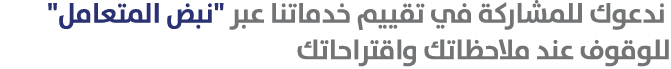 ندعوك للمشاركة في تقييم خدماتنا عبر \“نبض المتعامل\" للوقوف عند ملاحظاتك واقتراحاتك 