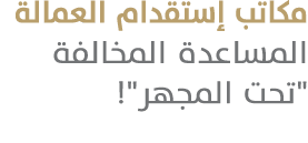 مكاتب إستقدام العمالة المساعدة المخالفة \“تحت المجهر\"! 
