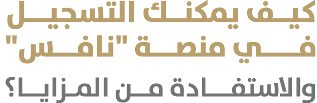 كيــف يمكنــك التسجيـــل فـــــي منصـــة \“نافـــس\" والاستفـــادة مــن المـزايــا؟