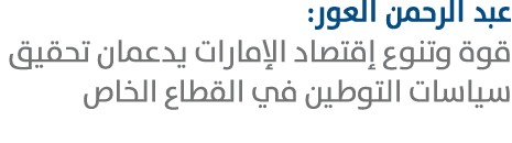 عبد الرحمن العور: قوة وتنوع إقتصاد الإمارات يدعمان تحقيق سياسات التوطين في القطاع الخاص 