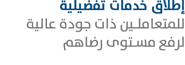 إطلاق خدمات تفضيلية للمتعاملين ذات جودة عالية لرفع مستوى رضاهم 