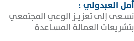 أمل العبدولي : نسعى إلى تعزيز الوعي المجتمعي بتشريعات العمالة المساعدة