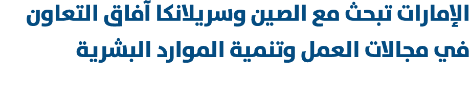 الإمارات تبحث مع الصين وسريلانكا آفاق التعاون في مجالات العمل وتنمية الموارد البشرية 